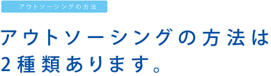 アウトソーシングの方法は2種類あります。